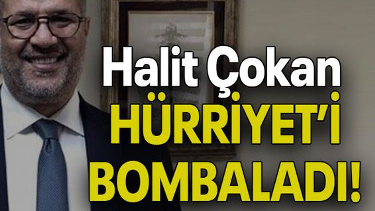 Halit Çokan HÜRRİYET’İ BOMBALADI!